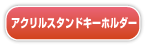 アクリルスタンドキーホルダー アクリルスタンドキーホルダー